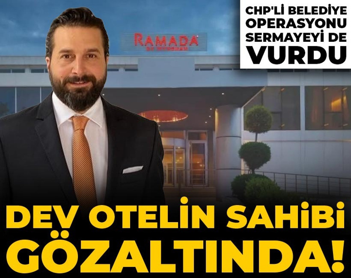Dev otelin sahibi gözaltında! CHP'li belediye operasyonu sermayeyi de vurdu