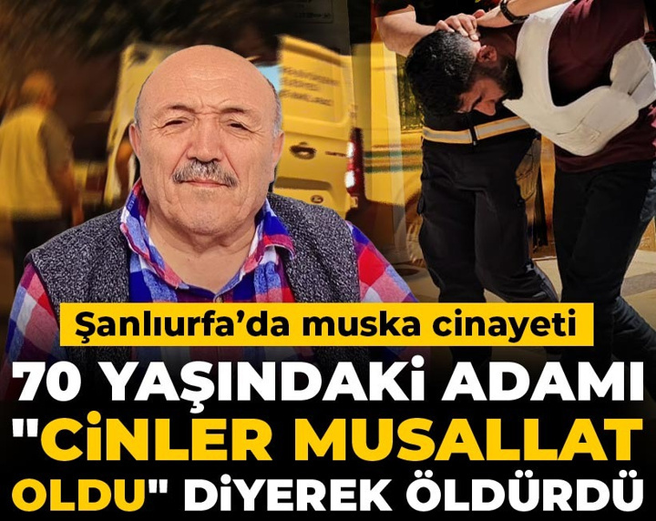 Şanlıurfa’da muska cinayeti: 70 yaşındaki adamı "Cinler musallat oldu" diyerek öldürdü