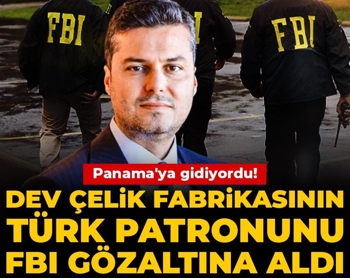 Dev çelik fabrikasının Türk patronunu FBI gözaltına aldı! Panama'ya gidiyordu