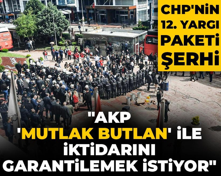CHP'nin 12. Yargı Paketi şerhi: AKP 'mutlak butlan' ile iktidarını garantilemek istiyor