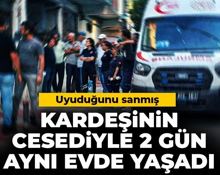 Kardeşinin cesediyle 2 gün aynı evde yaşadı: Uyuduğunu sanmış