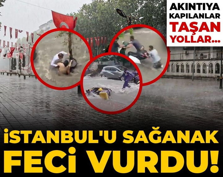 İstanbul'u sağanak feci vurdu! Akıntıya kapılanlar taşan yollar...