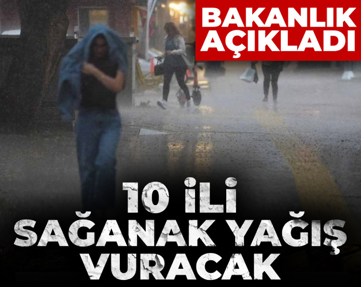 Bakanlık açıkladı: Sağanak yağış 10 ili vuracak