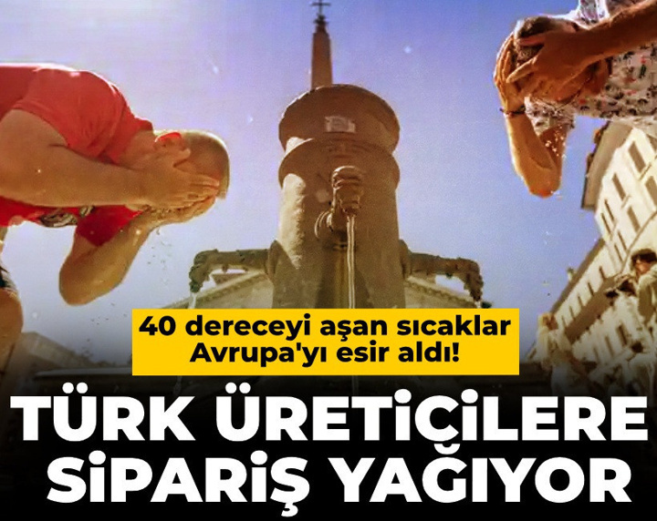 40 dereceyi aşan sıcaklar Avrupa'yı esir aldı! Türk üreticilere sipariş yağıyor