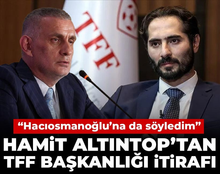 Hamit Altıntop'tan TFF başkanlığı itirafı: Hacıosmanoğlu'na da söyledim
