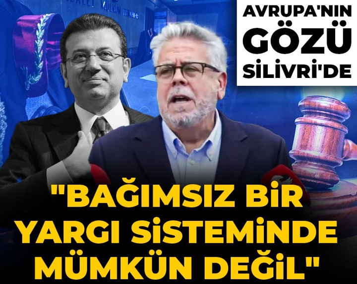Avrupa'nın gözü Silivri'de! "Bağımsız bir yargı sisteminde mümkün değil"