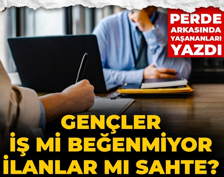 Gençler iş mi beğenmiyor, ilanlar mı sahte? Perde arkasında yaşananları yazdı