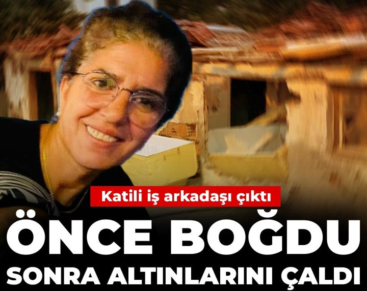 Katili iş arkadaşı çıktı: Önce boğdu sonra altınlarını çaldı