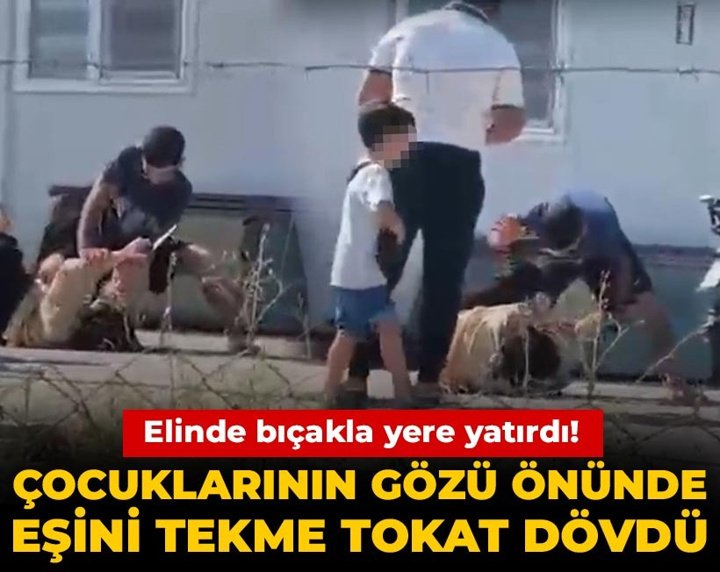 Çocuklarının gözü önünde eşini tekme tokat dövdü! Elinde bıçakla yere yatırdı