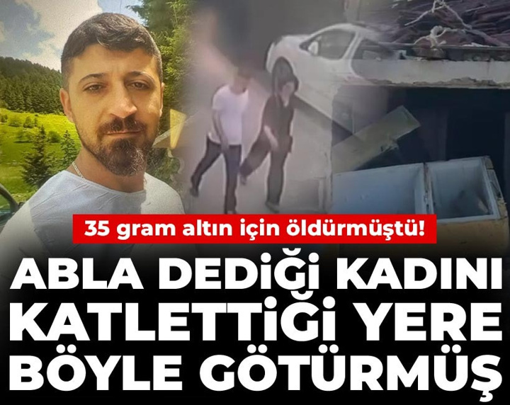 35 gram altın için öldürmüştü! Abla dediği kadını katlettiği yere böyle götürmüş