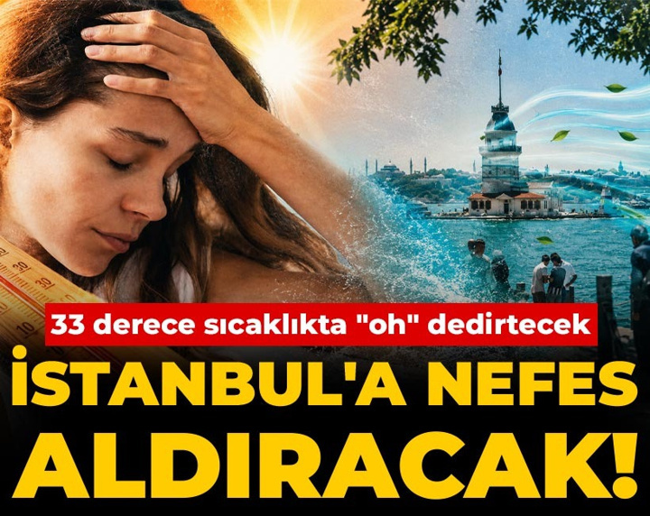 İstanbul'a nefes aldıracak! 33 derece sıcaklıkta "oh" dedirtecek
