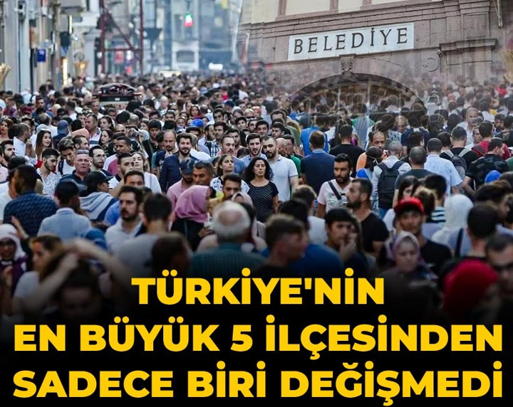 Türkiye'nin en büyük 5 ilçesinden sadece biri değişmedi