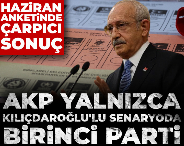 Haziran anketinde çarpıcı sonuç: AKP yalnızca Kılıçdaroğlu'lu senaryoda birinci parti
