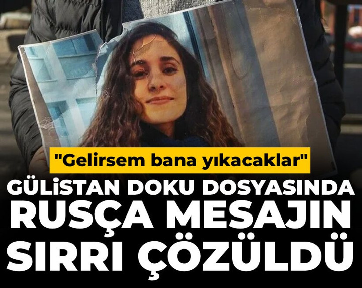 Gülistan Doku dosyasında Rusça mesajın sırrı çözüldü: 'Gelirsem bana yıkacaklar'