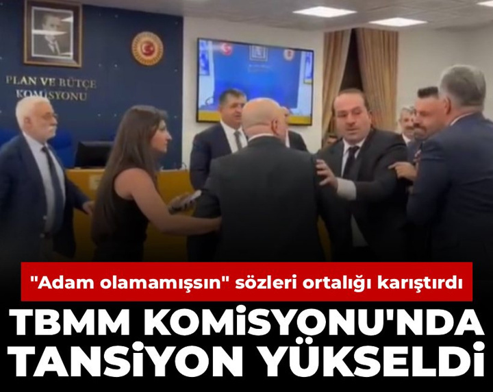 TBMM Komisyonu'nda tansiyon yükseldi: 'Adam olamamışsın' sözleri ortalığı karıştırdı