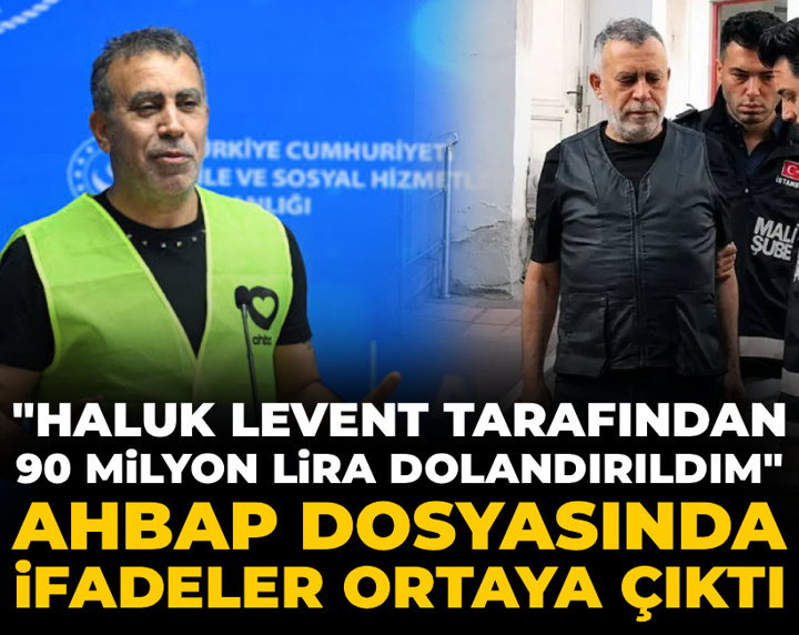 AHBAP dosyasında ifadeler ortaya çıktı: Haluk Levent tarafından 90 milyon lira dolandırıldım