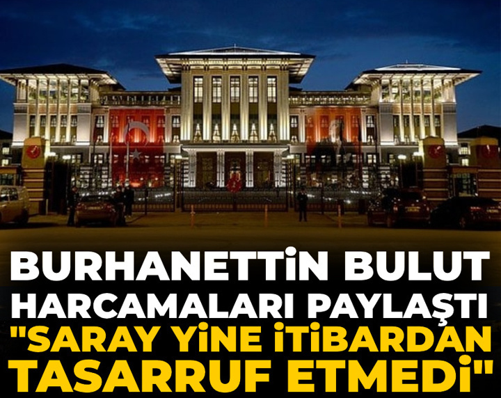 Burhanettin Bulut harcamaları paylaştı: Saray yine itibardan tasarruf etmedi