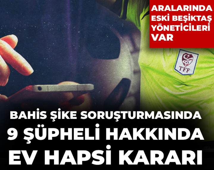 Son Dakika │Bahis şike soruşturmasında 9 kişiye ev hapsi kararı: Beşiktaşlı eski yöneticiler de var
