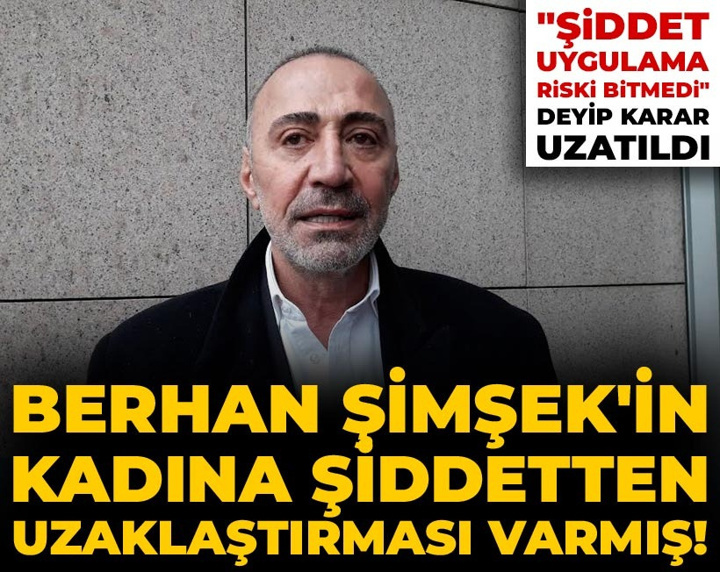 Berhan Şimşek'in kadına şiddetten uzaklaştırması varmış! "Şiddet uygulama riski bitmedi" deyip karar uzatıldı