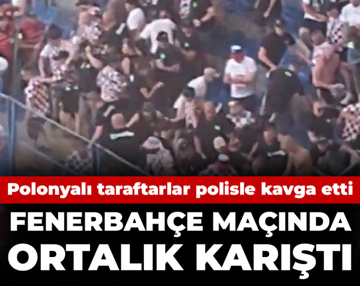 Fenerbahçe maçında ortalık karıştı: Polonyalı taraftarlar polisle kavga etti