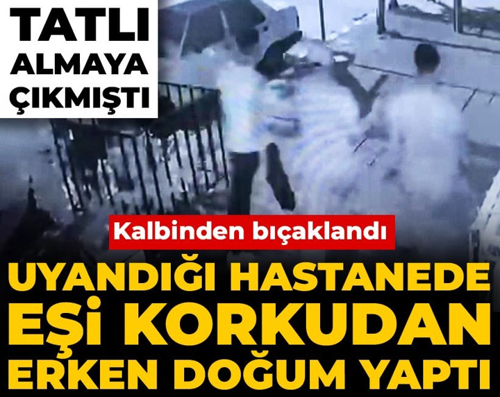 Kalbinden bıçaklandı uyandığı hastanede eşi korkudan erken doğum yaptı: Tatlı almaya çıkmıştı