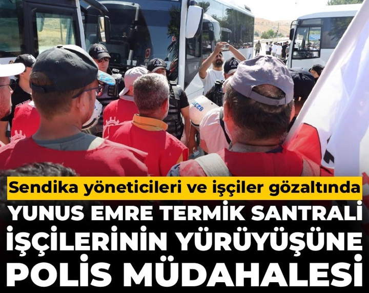 Yunus Emre Termik Santrali işçilerinin Ankara yürüyüşüne müdahale: Sendika yöneticileri ve işçiler gözaltında
