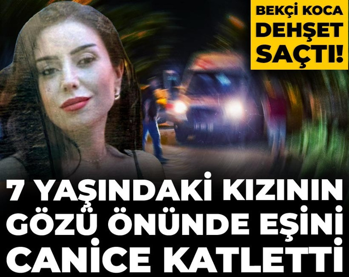 Bekçi koca dehşet saçtı! 7 yaşındaki kızının gözü önünde eşini canice katletti