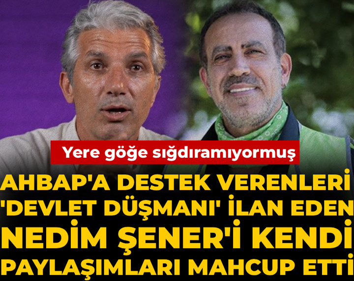 AHBAP'a destek verenleri 'devlet düşmanı' ilan eden Nedim Şener'i kendi paylaşımları mahcup etti