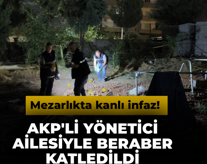 AKP'li yönetici ailesiyle beraber katledildi: Mezarlıkta kanlı infaz