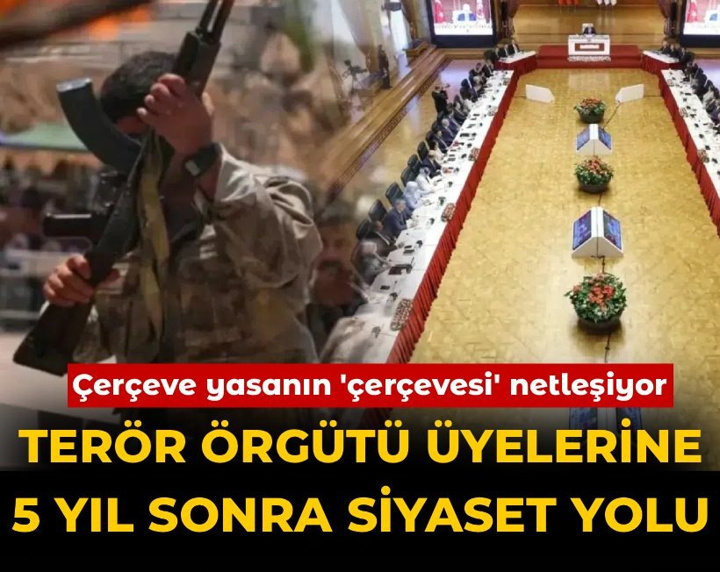 Çerçeve yasanın 'çerçevesi' netleşiyor! Terör örgütü üyelerine 5 yıl sonra siyaset yolu