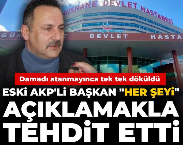 Eski AKP'li başkan AKP'lileri "her şeyi" açıklamakla tehdit etti: Damadı atanmayınca tek tek döküldü