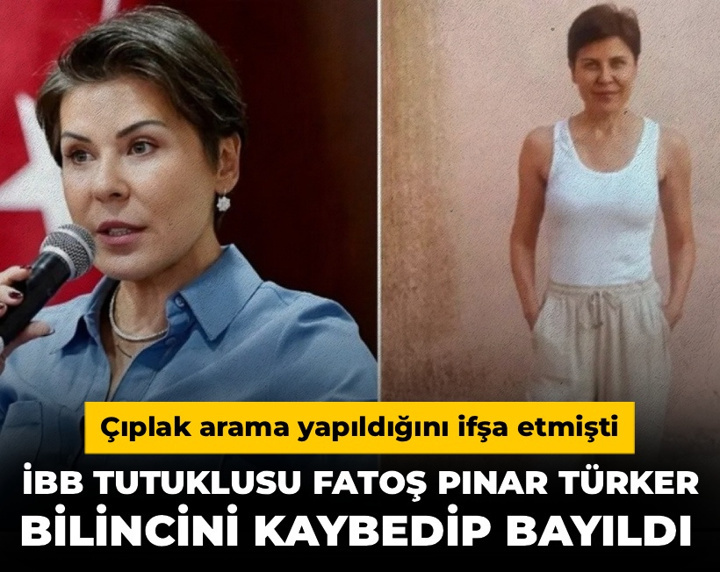 Çıplak arama yapıldığını ifşa etmişti: İBB tutuklusu Fatoş Pınar Türker bilincini kaybedip bayıldı