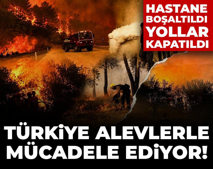 Türkiye alevlerle mücadele ediyor! Hastane boşaltıldı, yollar kapatıldı
