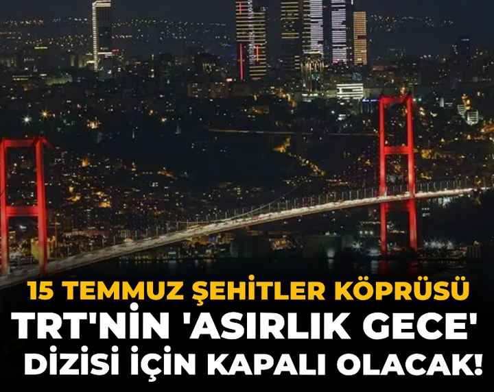 15 Temmuz Şehitler Köprüsü TRT'nin 'Asırlık Gece' dizisi için kapalı olacak