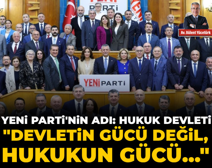 Yeni Parti'nin Adı: Hukuk Devleti! "Devletin gücü değil, hukukun gücü..."