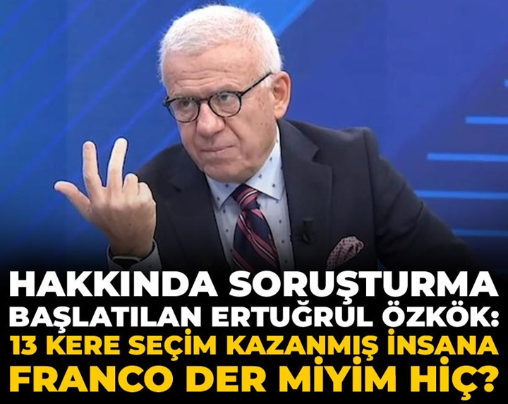Hakkında soruşturma başlatılan Ertuğrul Özkök: 13 kere seçim kazanmış insana Franco der miyim hiç?
