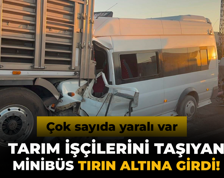 Tarım işçilerini taşıyan minibüs tırın altına girdi! Çok sayıda yaralı var