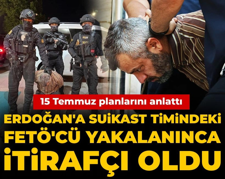 Erdoğan'a suikast timindeki FETÖ'cü yakalanınca itirafçı oldu: 15 Temmuz planlarını anlattı