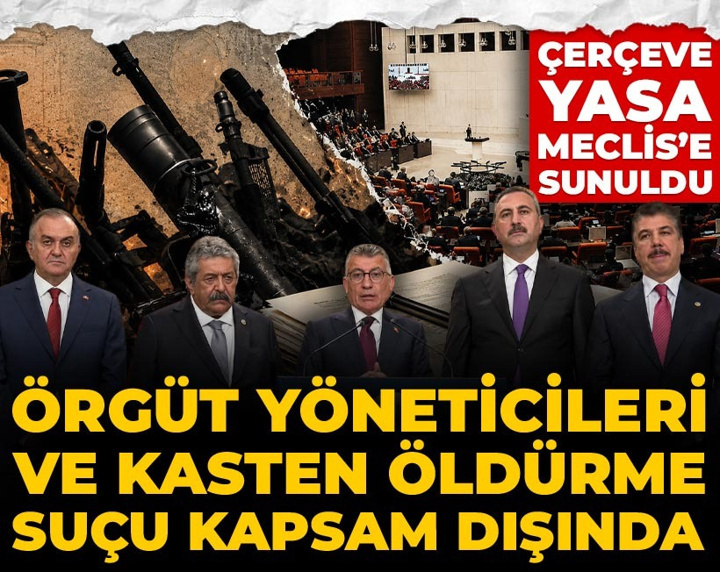 Son dakika | Çerçeve yasa Meclis'e sunuldu: Örgüt yöneticileri ve kasten öldürme kapsam dışında