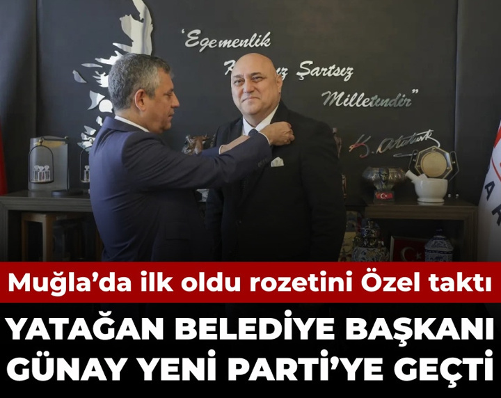 Muğla'da ilk oldu: Yatağan Belediye Başkanı Günay YENİ Parti'ye geçti