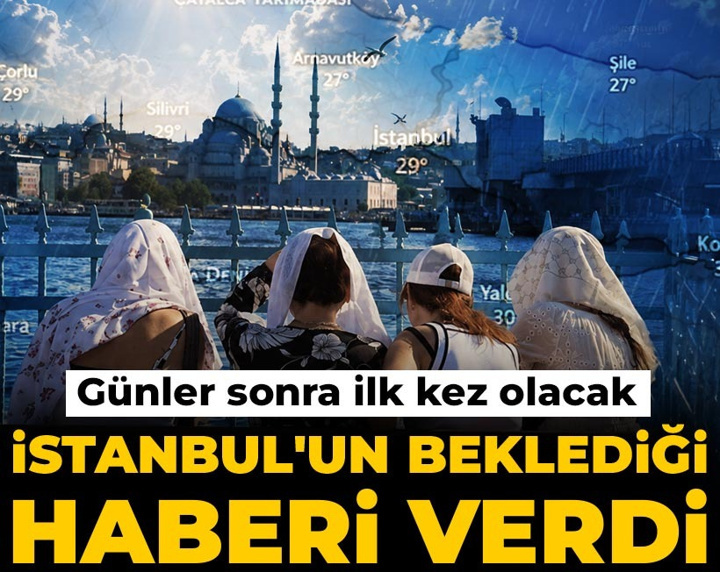 İstanbul'un beklediği haberi verdi: Günler sonra ilk kez olacak