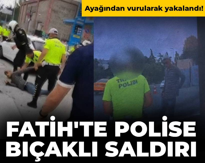 Fatih'te polise bıçaklı saldırı: Şüpheli vurularak yakalandı