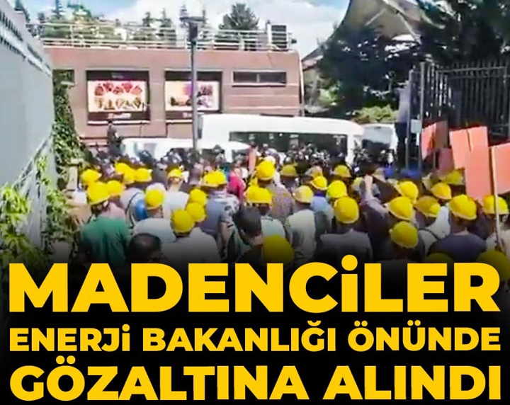 Son Dakika | Madenciler Enerji Bakanlığı önünde gözaltına alındı
