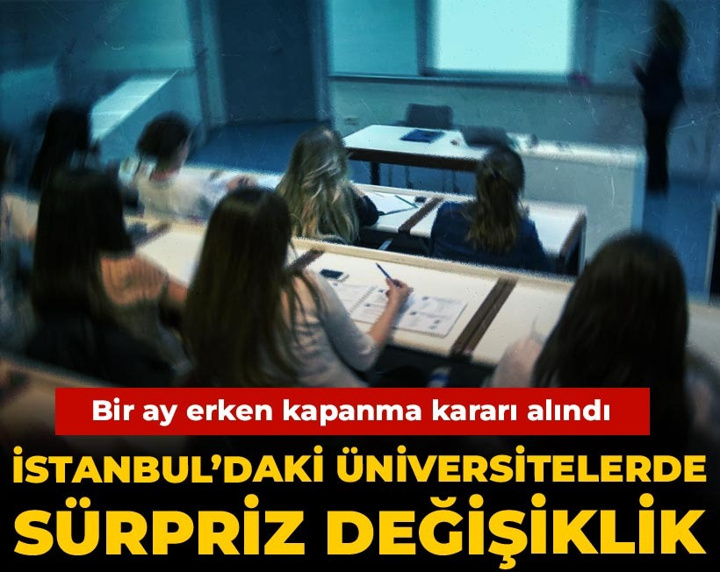 İstanbul’daki üniversitelerde sürpriz değişiklik: Bir ay erken kapanma kararı alındı
