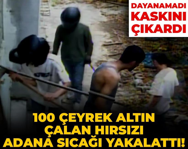 100 çeyrek altın çalan hırsızı Adana sıcağı yakalattı! Dayanamadı kaskını çıkardı