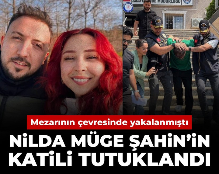Nilda Müge Şahin’in katili tutuklandı: Mezarının çevresinde yakalanmıştı