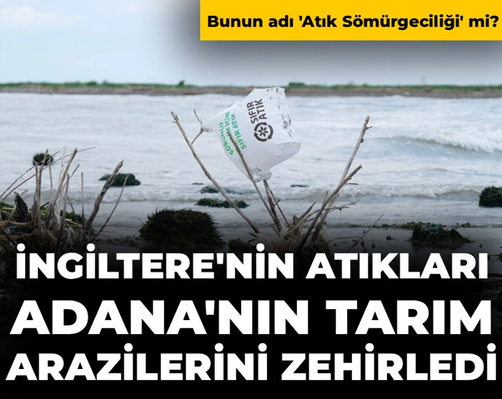 İngiltere'nin atıkları Türkiye'nin tarım arazilerini zehirledi: Bunun adı 'atık sömürgeciliği' mi?