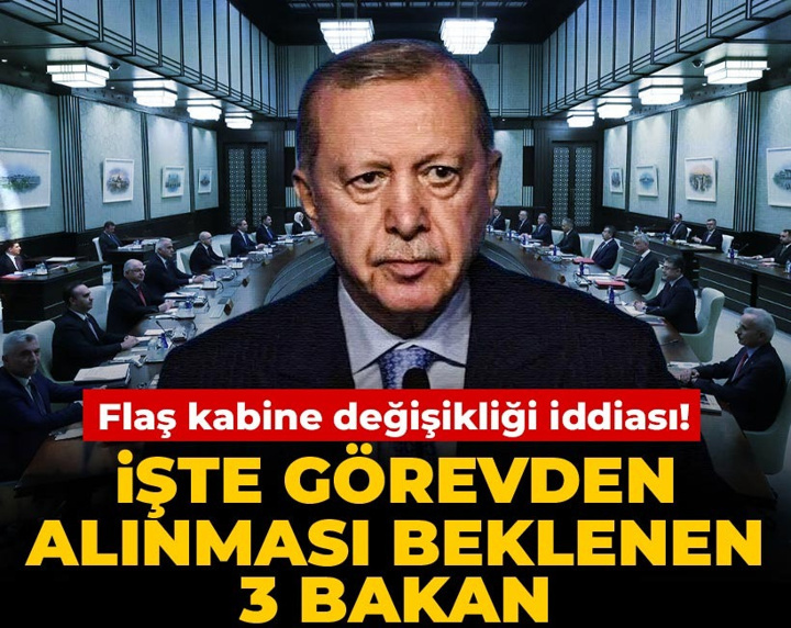 Flaş kabine değişikliği iddiası! İşte görevden alınması beklenen 3 bakan