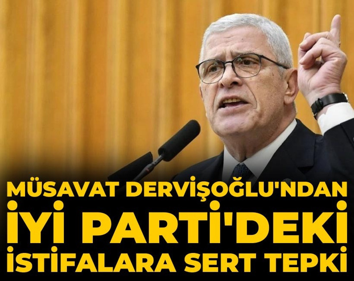 Müsavat Dervişoğlu'ndan İYİ Parti'deki istifalara sert tepki