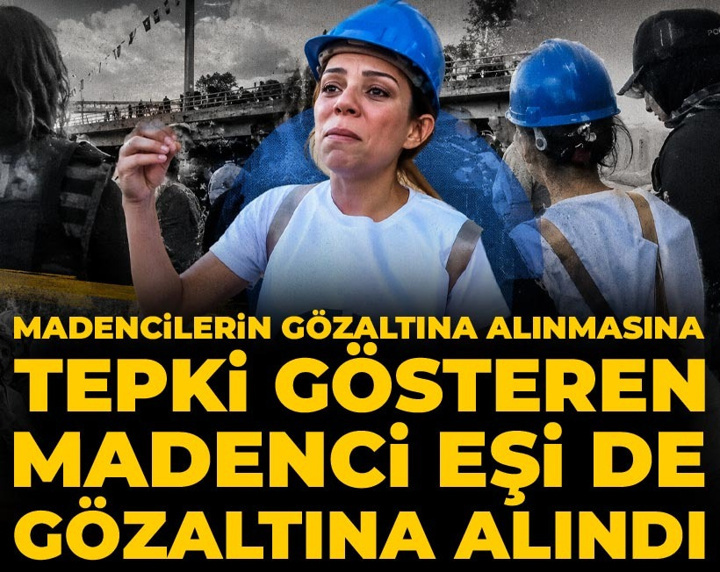 Son Dakika | Madencilerin gözaltına alınmasına tepki gösteren madenci eşi de gözaltına alındı